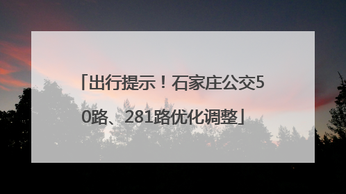 出行提示！石家庄公交50路、281路优化调整