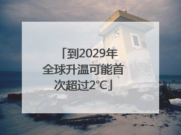 到2029年全球升温可能首次超过2℃