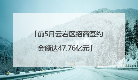 前5月云岩区招商签约金额达47.76亿元
