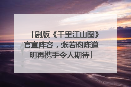 剧版《千里江山图》官宣阵容，张若昀陈道明再携手令人期待