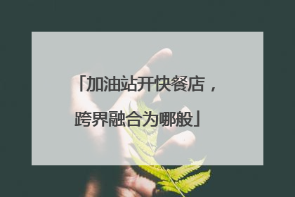 加油站开快餐店，跨界融合为哪般