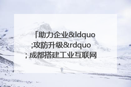 助力企业“攻防升级” 成都搭建工业互联网安全供需对接平台