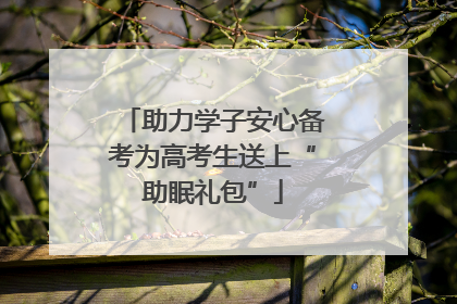 助力学子安心备考为高考生送上“助眠礼包”