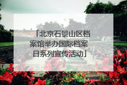 北京石景山区档案馆举办国际档案日系列宣传活动