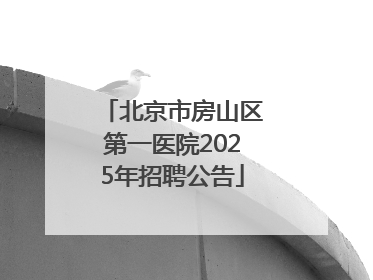 北京市房山区第一医院2025年招聘公告