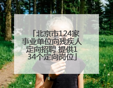 北京市124家事业单位向残疾人定向招聘 提供134个定向岗位