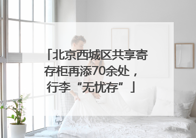 北京西城区共享寄存柜再添70余处，行李“无忧存”