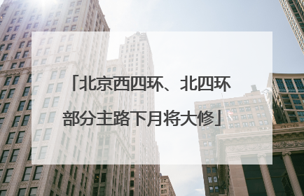 北京西四环、北四环部分主路下月将大修