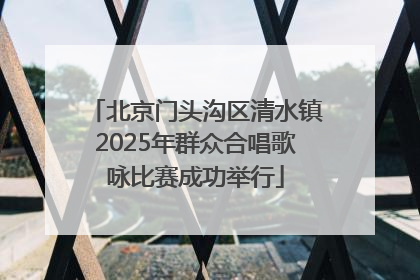 北京门头沟区清水镇2025年群众合唱歌咏比赛成功举行