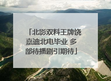 北影双料王牌饶嘉迪北电毕业 多部待播剧引期待