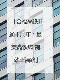 合福高铁开通十周年：最美高铁线 铺就幸福路