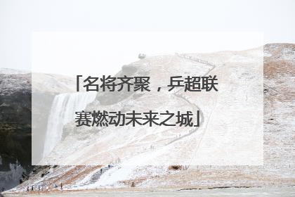 名将齐聚，乒超联赛燃动未来之城