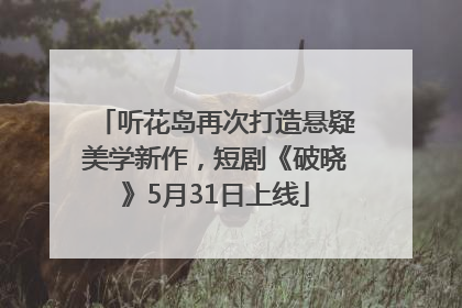 听花岛再次打造悬疑美学新作，短剧《破晓》5月31日上线