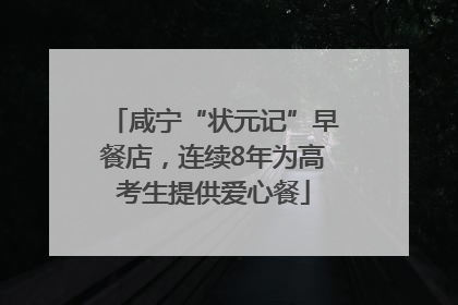 咸宁“状元记”早餐店，连续8年为高考生提供爱心餐