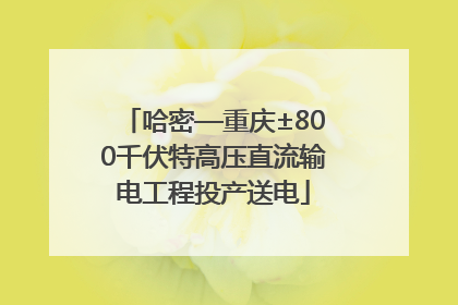 哈密—重庆±800千伏特高压直流输电工程投产送电