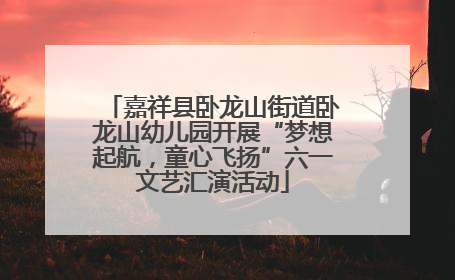 嘉祥县卧龙山街道卧龙山幼儿园开展“梦想起航，童心飞扬”六一文艺汇演活动