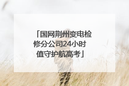 国网荆州变电检修分公司24小时值守护航高考