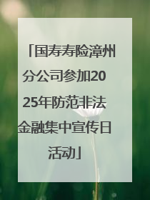 国寿寿险漳州分公司参加2025年防范非法金融集中宣传日活动