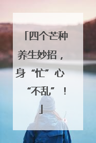 四个芒种养生妙招，身“忙”心“不乱”！