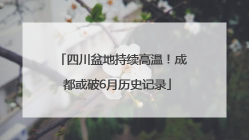 四川盆地持续高温！成都或破6月历史记录