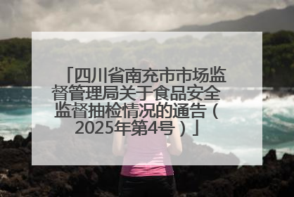 四川省南充市市场监督管理局关于食品安全监督抽检情况的通告（2025年第4号）