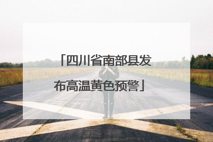 四川省南部县发布高温黄色预警