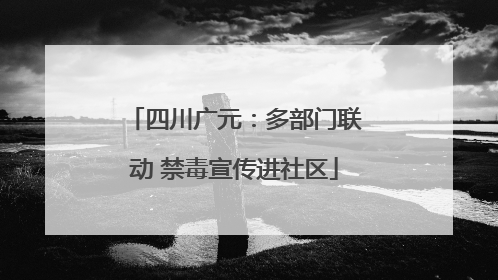 四川广元：多部门联动 禁毒宣传进社区