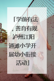 学前有法，善育有规 泸州江阳通滩小学开展幼小衔接活动