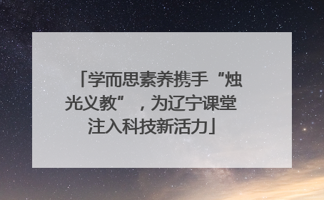 学而思素养携手“烛光义教”，为辽宁课堂注入科技新活力