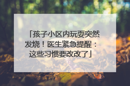 孩子小区内玩耍突然发烧！医生紧急提醒：这些习惯要改改了
