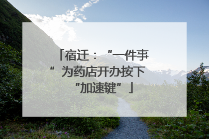 宿迁：“一件事”为药店开办按下“加速键”