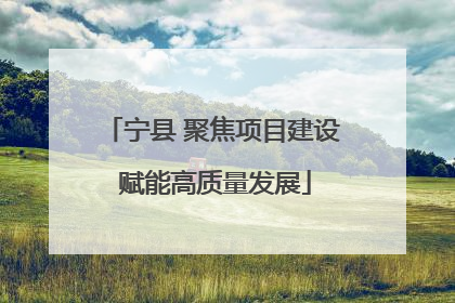 宁县 聚焦项目建设 赋能高质量发展