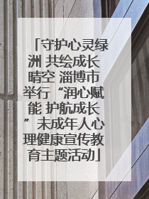 守护心灵绿洲 共绘成长晴空 淄博市举行“润心赋能 护航成长”未成年人心理健康宣传教育主题活动