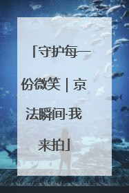 守护每一份微笑｜京法瞬间·我来拍