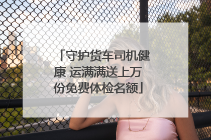 守护货车司机健康 运满满送上万份免费体检名额