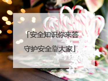 安全知识你来答 守护安全靠大家