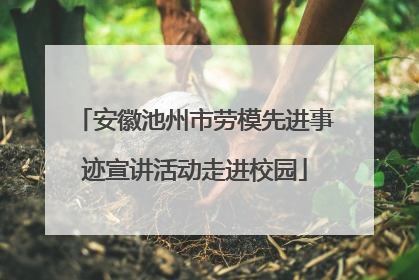 安徽池州市劳模先进事迹宣讲活动走进校园