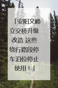 安阳文峰立交桥升级改造 这些绕行路段停车泊位停止使用！