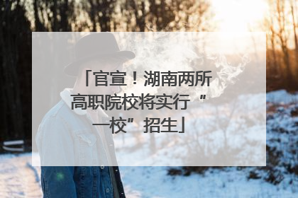官宣！湖南两所高职院校将实行“一校”招生