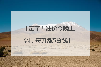 定了！油价今晚上调，每升涨5分钱