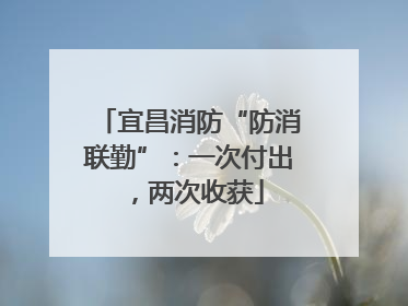 宜昌消防“防消联勤”：一次付出，两次收获