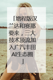 增程版汉兰达和赛那要来，三大技术顶流加入广汽丰田AI生态圈