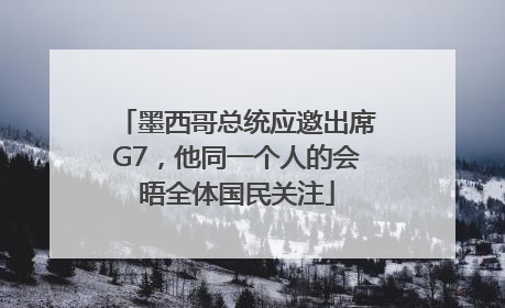 墨西哥总统应邀出席G7，他同一个人的会晤全体国民关注