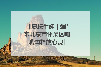 夏耘生辉｜端午来北京市怀柔区喇叭沟释放心灵