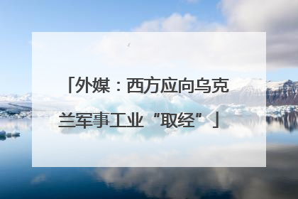 外媒：西方应向乌克兰军事工业“取经”