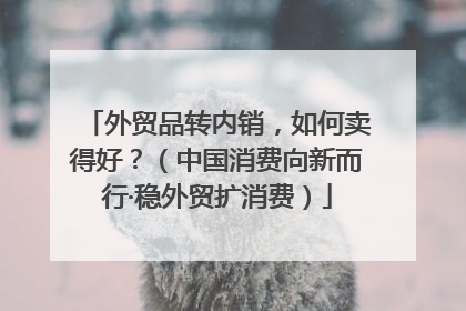 外贸品转内销，如何卖得好？（中国消费向新而行·稳外贸扩消费）