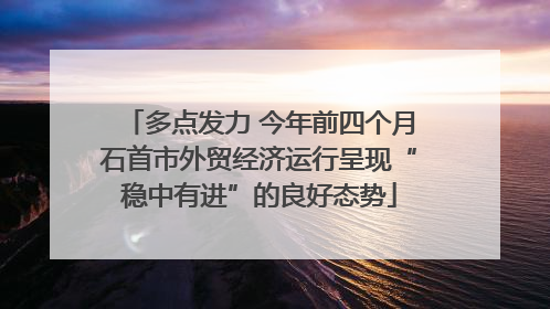 多点发力 今年前四个月石首市外贸经济运行呈现“稳中有进”的良好态势
