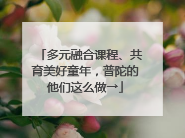 多元融合课程、共育美好童年，普陀的他们这么做→