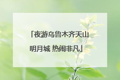夜游乌鲁木齐天山明月城 热闹非凡