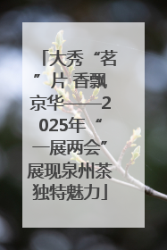 大秀“茗”片 香飘京华——2025年“一展两会”展现泉州茶独特魅力